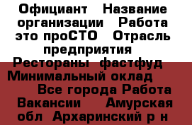 Официант › Название организации ­ Работа-это проСТО › Отрасль предприятия ­ Рестораны, фастфуд › Минимальный оклад ­ 30 000 - Все города Работа » Вакансии   . Амурская обл.,Архаринский р-н